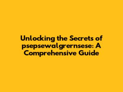 Unlocking the Secrets of psepsewalgrernsese: A Comprehensive Guide