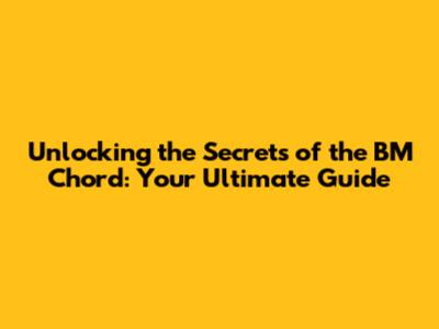Unlocking the Secrets of the BM Chord: Your Ultimate Guide
