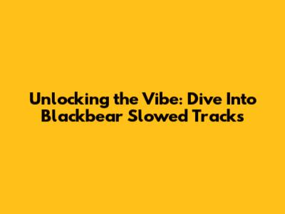 Unlocking the Vibe: Dive Into Blackbear Slowed Tracks