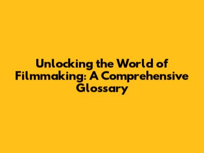Unlocking the World of Filmmaking: A Comprehensive Glossary