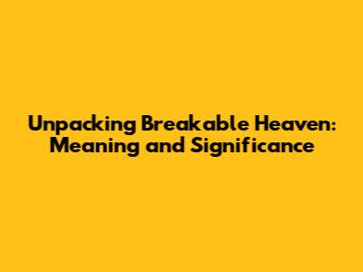 Unpacking 'Breakable Heaven': Meaning and Significance