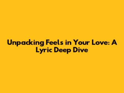Unpacking 'Feels' in 'Your Love': A Lyric Deep Dive