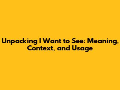 Unpacking 'I Want to See': Meaning, Context, and Usage