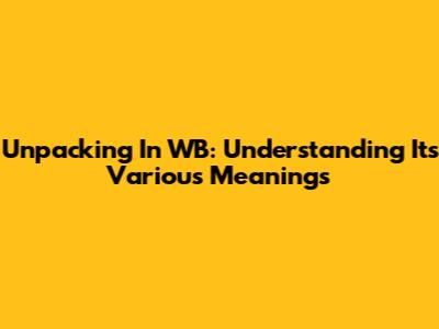 Unpacking 'In WB': Understanding Its Various Meanings