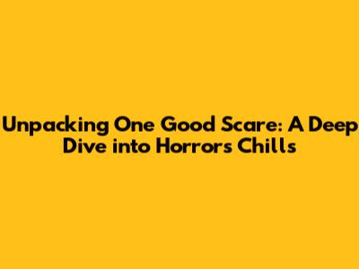 Unpacking 'One Good Scare': A Deep Dive into Horror's Chills