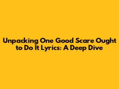 Unpacking 'One Good Scare Ought to Do It' Lyrics: A Deep Dive