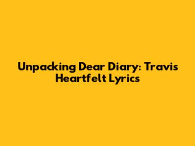 Unpacking Dear Diary: Travis' Heartfelt Lyrics