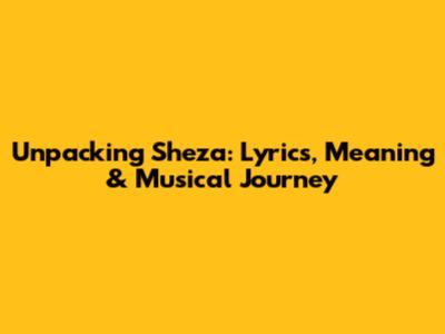 Unpacking Sheza: Lyrics, Meaning & Musical Journey
