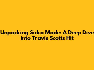 Unpacking Sicko Mode: A Deep Dive into Travis Scott's Hit