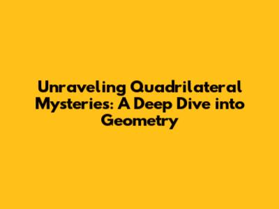 Unraveling Quadrilateral Mysteries: A Deep Dive into Geometry