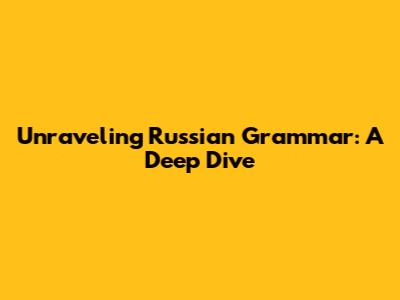 Unraveling Russian Grammar: A Deep Dive