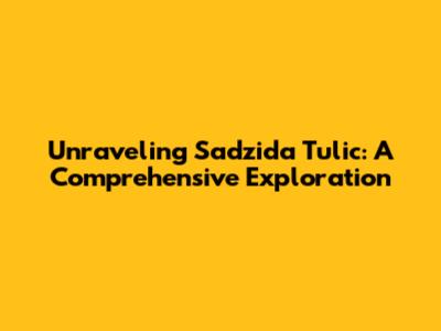 Unraveling Sadzida Tulic: A Comprehensive Exploration