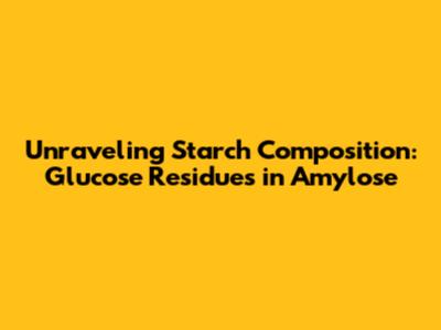 Unraveling Starch Composition: Glucose Residues in Amylose