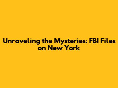 Unraveling the Mysteries: FBI Files on New York