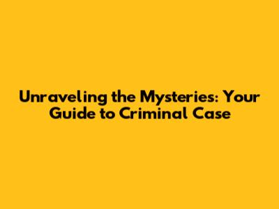 Unraveling the Mysteries: Your Guide to Criminal Case