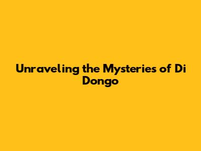 Unraveling the Mysteries of Di Dongo