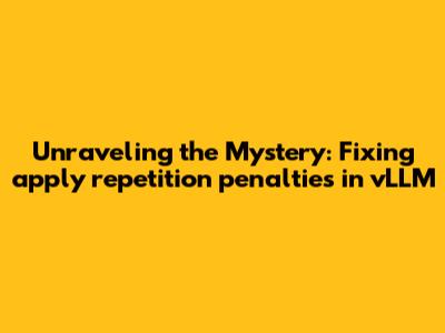 Unraveling the Mystery: Fixing `apply_repetition_penalties` in vLLM