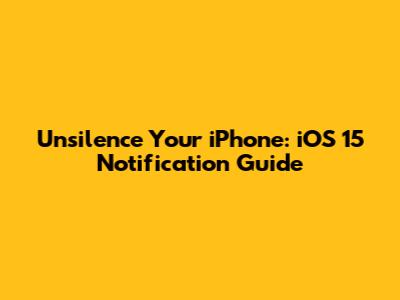 Unsilence Your iPhone: iOS 15 Notification Guide