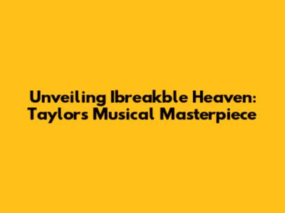 Unveiling 'Ibreakble Heaven': Taylor's Musical Masterpiece