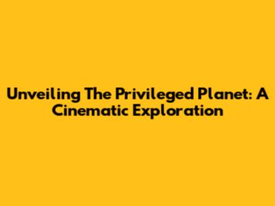 Unveiling 'The Privileged Planet': A Cinematic Exploration