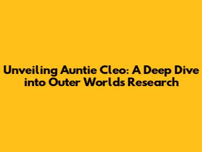 Unveiling Auntie Cleo: A Deep Dive into Outer Worlds Research