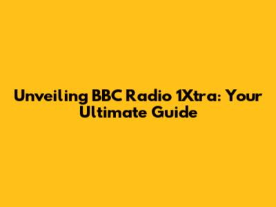Unveiling BBC Radio 1Xtra: Your Ultimate Guide