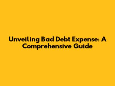 Unveiling Bad Debt Expense: A Comprehensive Guide
