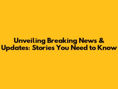 Unveiling Breaking News & Updates: Stories You Need to Know