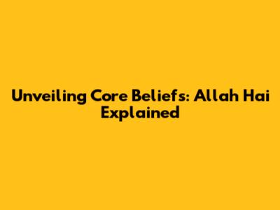 Unveiling Core Beliefs: 'Allah Hai' Explained