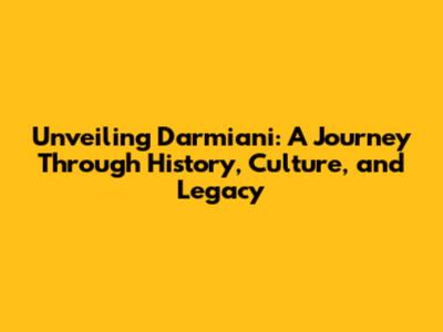 Unveiling Darmiani: A Journey Through History, Culture, and Legacy