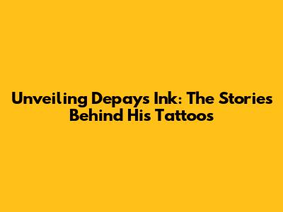 Unveiling Depay's Ink: The Stories Behind His Tattoos