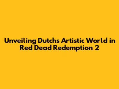 Unveiling Dutch's Artistic World in Red Dead Redemption 2