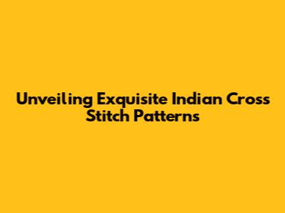 Unveiling Exquisite Indian Cross Stitch Patterns