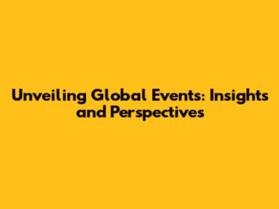 Unveiling Global Events: Insights and Perspectives