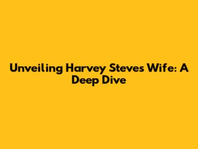 Unveiling Harvey Steve's Wife: A Deep Dive