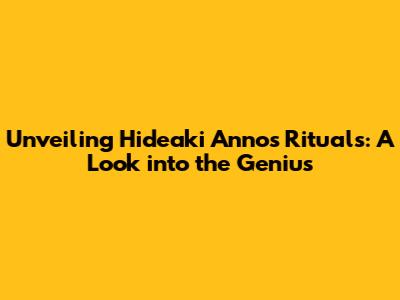 Unveiling Hideaki Anno's Rituals: A Look into the Genius