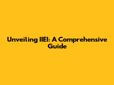 Unveiling IIEI: A Comprehensive Guide