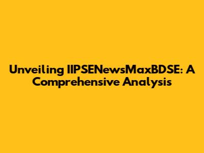 Unveiling IIPSENewsMaxBDSE: A Comprehensive Analysis