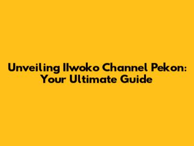 Unveiling IIwoko Channel Pekon: Your Ultimate Guide