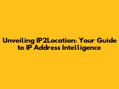 Unveiling IP2Location: Your Guide to IP Address Intelligence