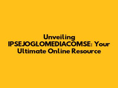 Unveiling IPSEJOGLOMEDIACOMSE: Your Ultimate Online Resource