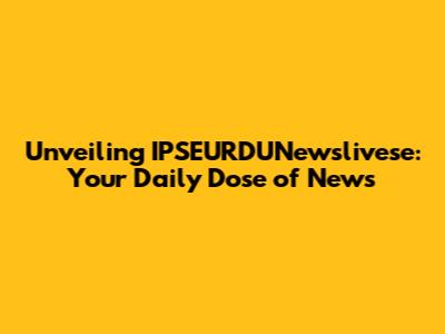 Unveiling IPSEURDUNewslivese: Your Daily Dose of News