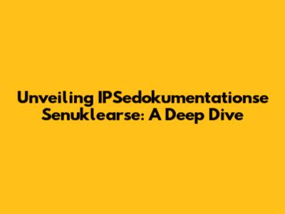 Unveiling IPSedokumentationse Senuklearse: A Deep Dive