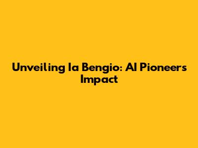 Unveiling Ia Bengio: AI Pioneer's Impact