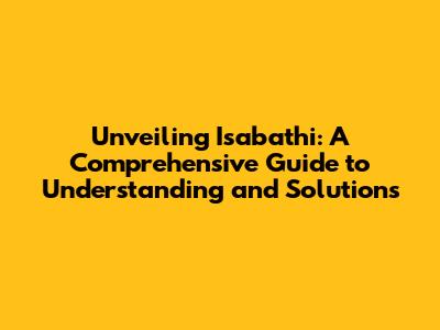 Unveiling Isabathi: A Comprehensive Guide to Understanding and Solutions