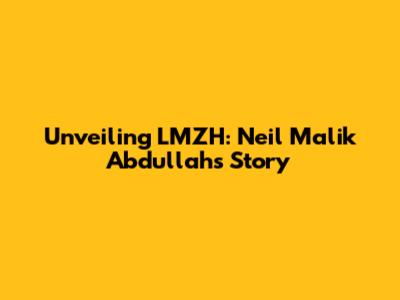 Unveiling LMZH: Neil Malik Abdullah's Story