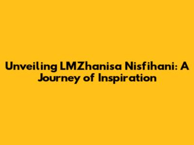 Unveiling LMZhanisa Nisfihani: A Journey of Inspiration