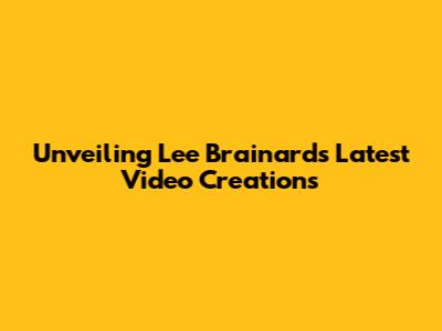 Unveiling Lee Brainard's Latest Video Creations