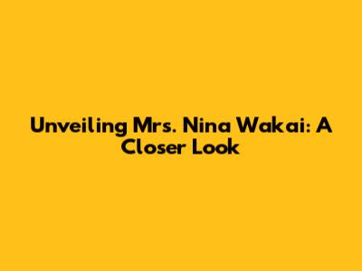 Unveiling Mrs. Nina Wakai: A Closer Look