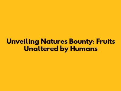 Unveiling Nature's Bounty: Fruits Unaltered by Humans
